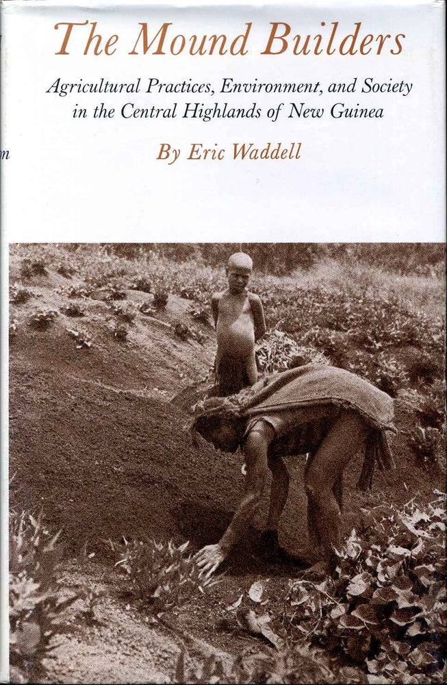 Item #000117 THE MOUND BUILDERS. Agricultural Practices, Environment, and Society in the Central Highlands of New Guinea. Eric Waddell.