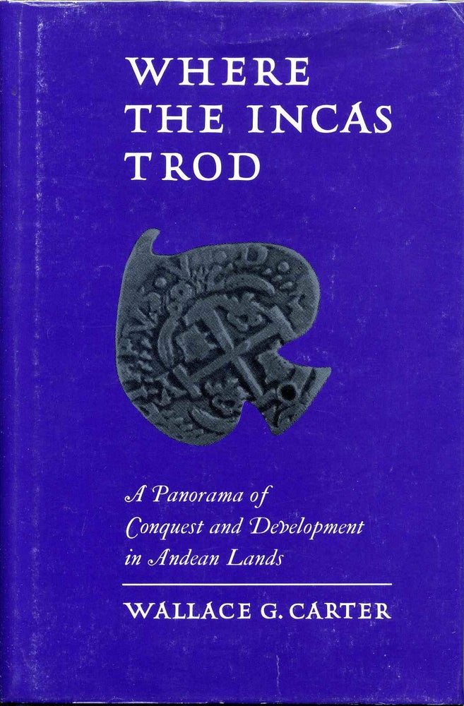 Item #000494 WHERE THE INCAS TROD. A Panorama of Conquest and Development in Andean Lands. Wallace G. Carter.