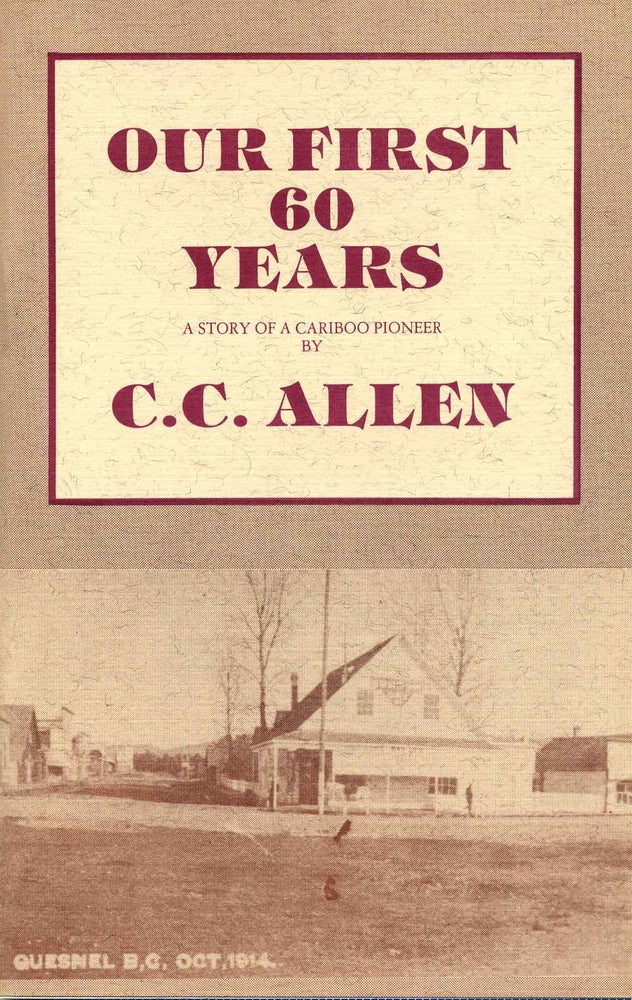 Item #001073 OUR FIRST 60 YEARS. A Story of a Cariboo Pioneer. C. C. Allen.