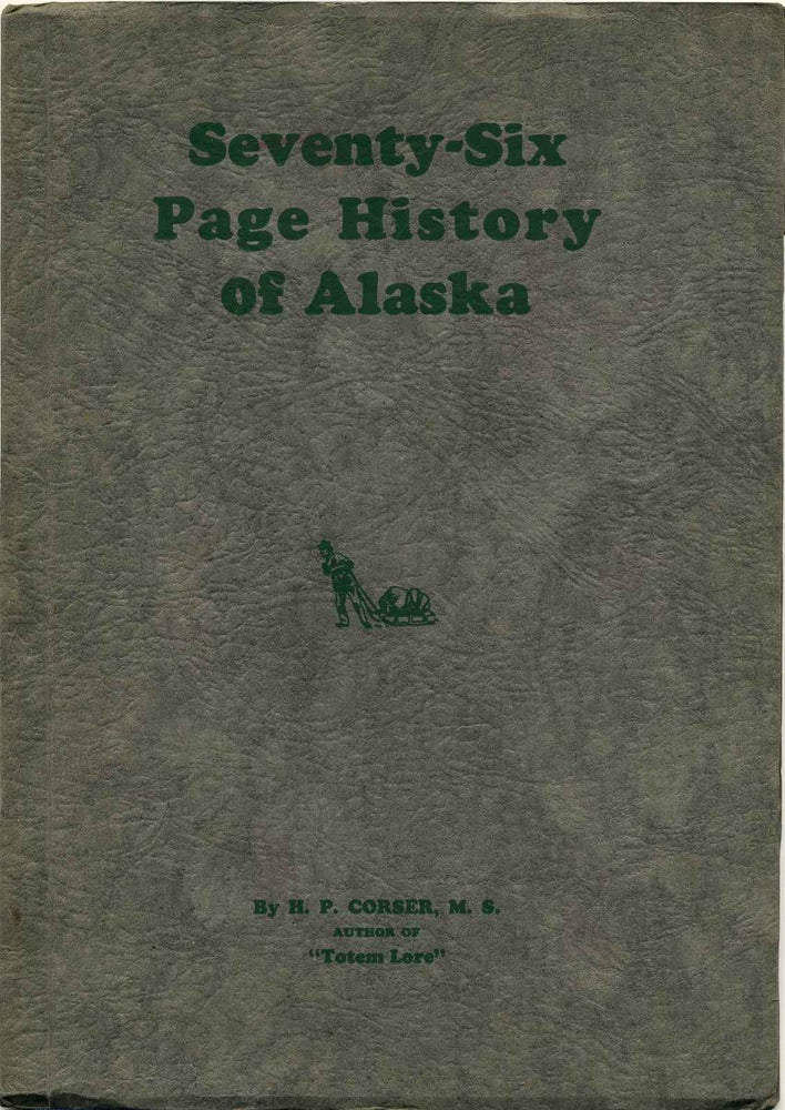 Item #001208 SEVENTY-SIX PAGE HISTORY OF ALASKA. By the Author of "Totem Lore." Signed by H.P. Corser. H. P. Corser.