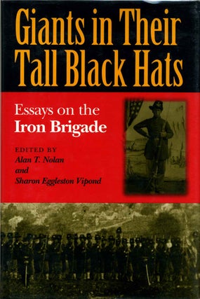 Item #001802 GIANTS IN THEIR TALL BLACK HATS. Essays on the Iron Brigade. Alan T. Nolan, Sharon...