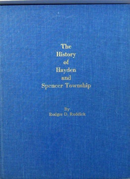 Item #002210 THE HISTORY OF HAYDEN AND SPENCER TOWNSHIP. Rodger D. Ruddick
