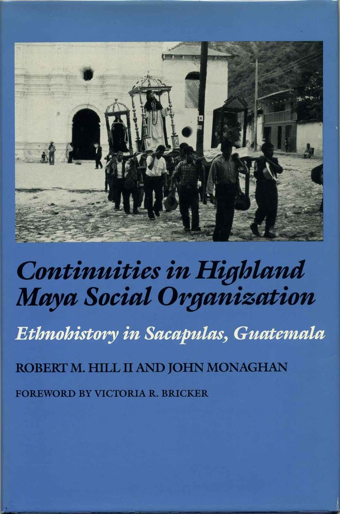 Item #002908 CONTINUITIES IN HIGHLAND MAYA SOCIAL ORGANIZATION. Ethnohistory in Sacapulas, Guatemala. Robert M. Hill, John Monaghan.