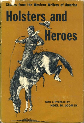 Item #003494 HOLSTERS AND HEROES. Stories from the Western Writers of America. Noel M. Loomis,...