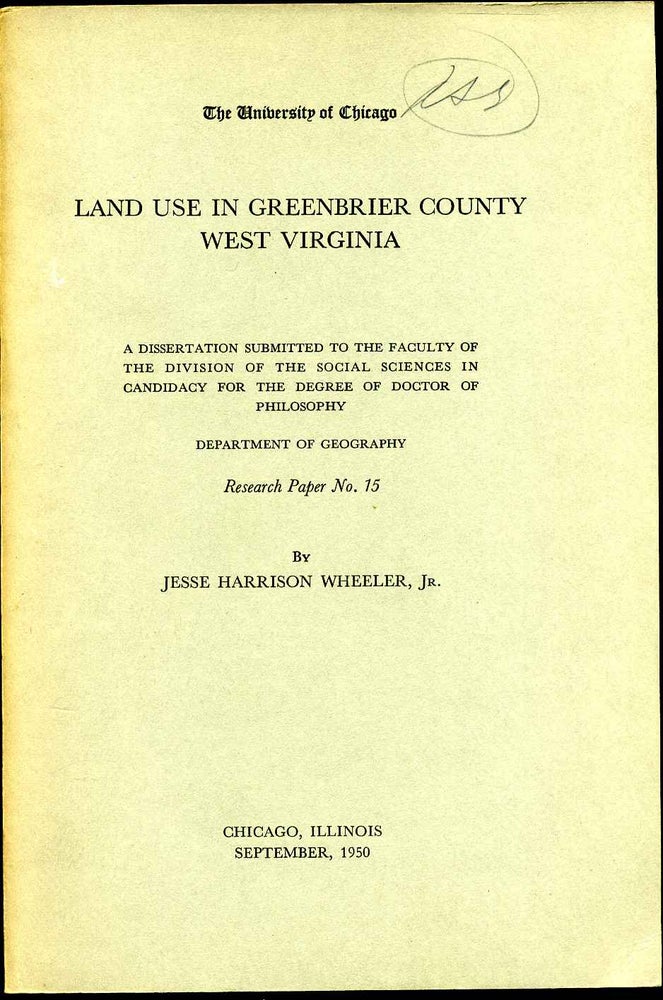 Item #004317 LAND USE IN GREENBRIER COUNTY WEST VIRGINIA. A Dissertaion Submitted to the Faculty of the Division of the Social Sciences In Candidacy for the Degree of Doctor of Philosophy. Department of Geography. Research Paper No. 15. Signed and Inscribed by author. Jesse Harrison Wheeler.