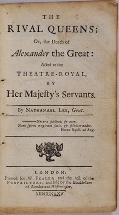 THE RIVAL QUEENS; or, the Death of Alexander the Great; Acted at the Theatre-Royal, by Her Majesty's Servants