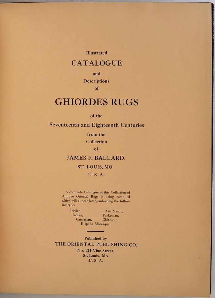 Item #005387 ILLUSTRATED CATALOGUE AND DESCRIPTIONS OF GHIORDES RUGS of the Seventeenth and Eighteenth Centuries from the Collection of James F. Ballard, St. Louis, MO. USA. James F. Ballard.