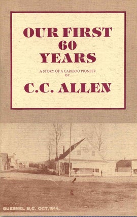 Item #005502 OUR FIRST 60 YEARS. A Story of a Cariboo Pioneer. Two copies. C. C. Allen
