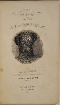 THE DOG AND THE SPORTSMAN. Embracing the Uses, Breeding, Training, Diseases, etc., etc., of Dogs, and an Account of the Different Kinds of Game, with Their Habits. Also, Hints to Shooters, with Various Useful Recipes, etc., etc.