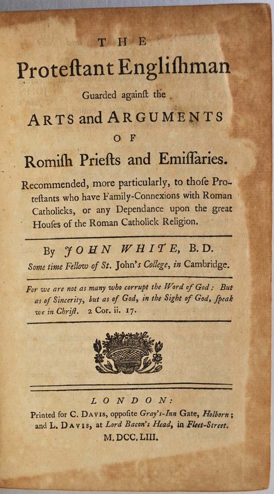 Item #006216 THE PROTESTANT ENGLISHMAN GUARDED AGAINST THE ARTS AND ARGUMENTS OF ROMISH PRIESTS AND EMISSARIES. Recommended, more particularly, to those Protestants who have Family-Connexions with Roman Catholicks, or any Dependance upon the great Houses. John White.