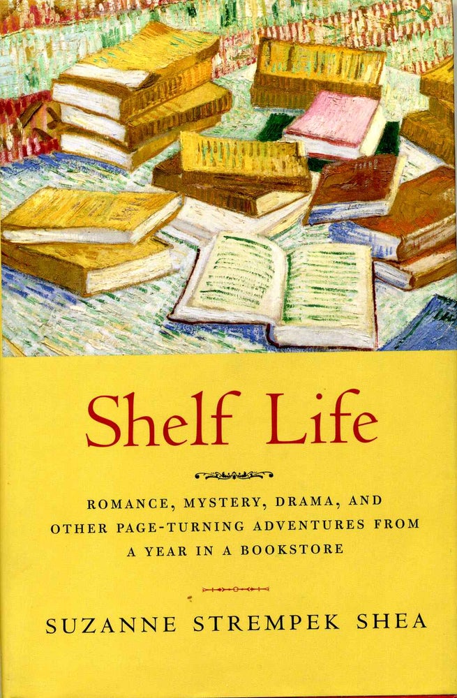 Item #006432 SHELF LIFE. Romance, Mystery, Drama, And Other Page-turning Adventures From A Year In A Bookstore. Suzanne Strempe Shea.