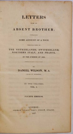 LETTERS FROM AN ABSENT BROTHER; Containing Some Account of a Tour Through Parts of the Netherlands, Switzerland, Northern Italy, and France, In the Summer of 1823. In Two Volumes.