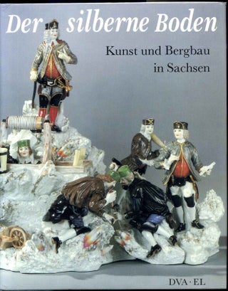 Item #006832 DER SILBERNE BODEN. Kunst und Bergbau in Sachsen. Manfred Bachmann, Harald Marx,...