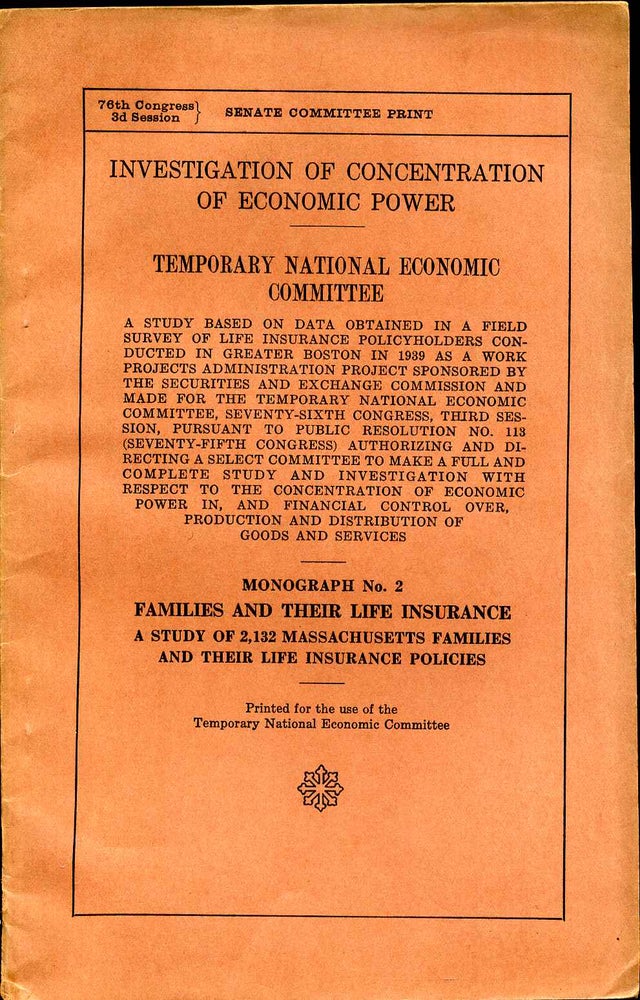 Item #008058 INVESTIGATION OF CONCENTRATION OF ECONOMIC POWER. TNEC. A Study Based on Data Obtained in a Field Survey...Monograph No. 2. Families and Their Life Insurance. A Study of 2,132 Massachusetts Families and their Life Insurance Policies. Temporary National Economic Committee.