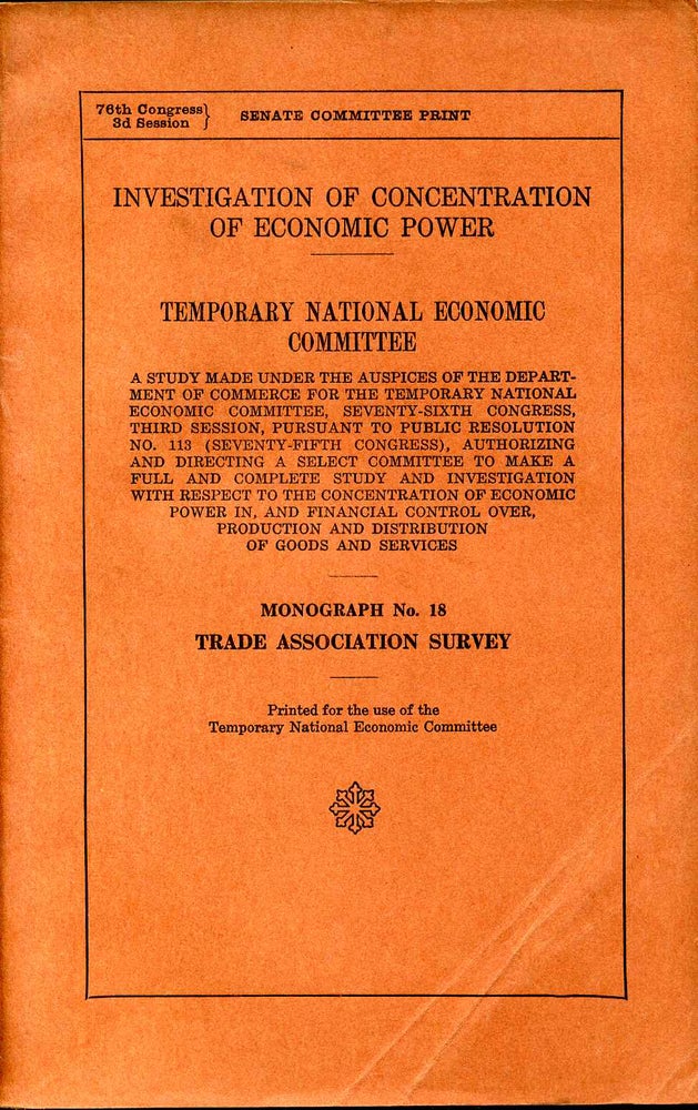 Item #008069 INVESTIGATION OF CONCENTRATION OF ECONOMIC POWER. TNEC. A Study Made Under the Auspices of the Department of Commerce...Monograph No. 18. Trade Association Survey. Temporary National Economic Committee.