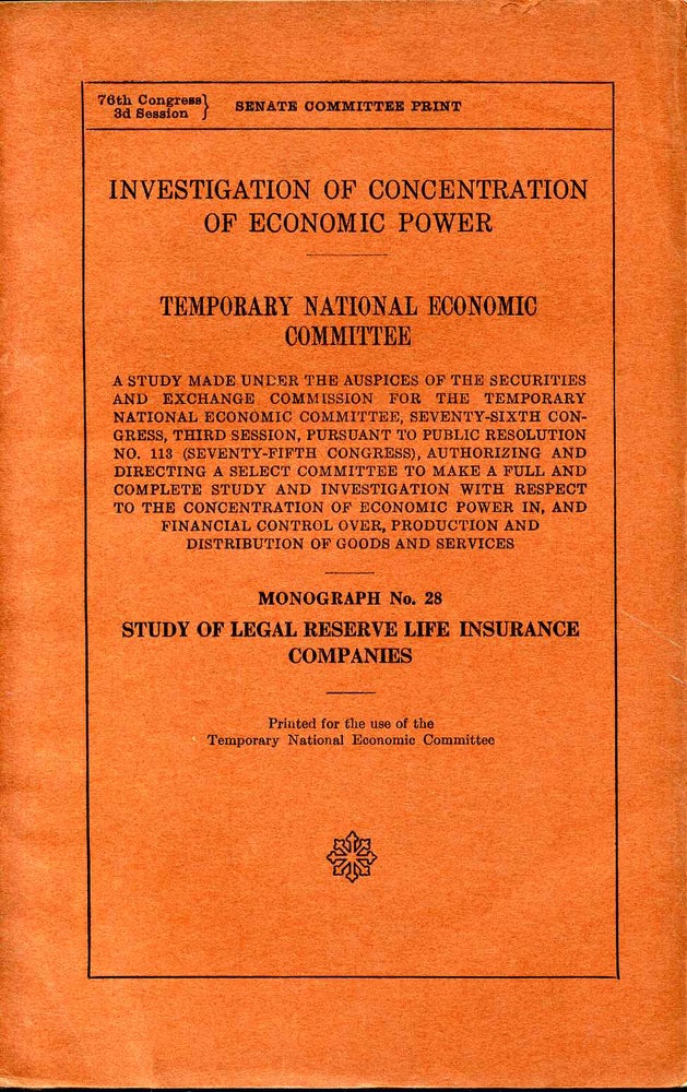 Item #008071 INVESTIGATION OF CONCENTRATION OF ECONOMIC POWER. TNEC. A Study Made Under the Auspices of the Department of Commerce...Monograph No. 28. Study of Legal Reserve Life Insurance Companies. Temporary National Economic Committee.