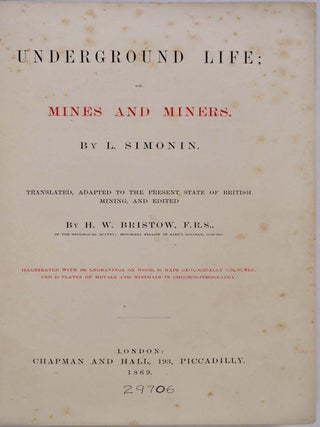 UNDERGROUND LIFE; or, Mines and Miners. By L. Simonin. Translated, Adapted to the Present State of British Mining, and Edited by H.W. Bristow. Illustrated with 100 Engravings on Wood, 20 Maps Geologically Coloured, and 10 Plates of Metals and Minerals