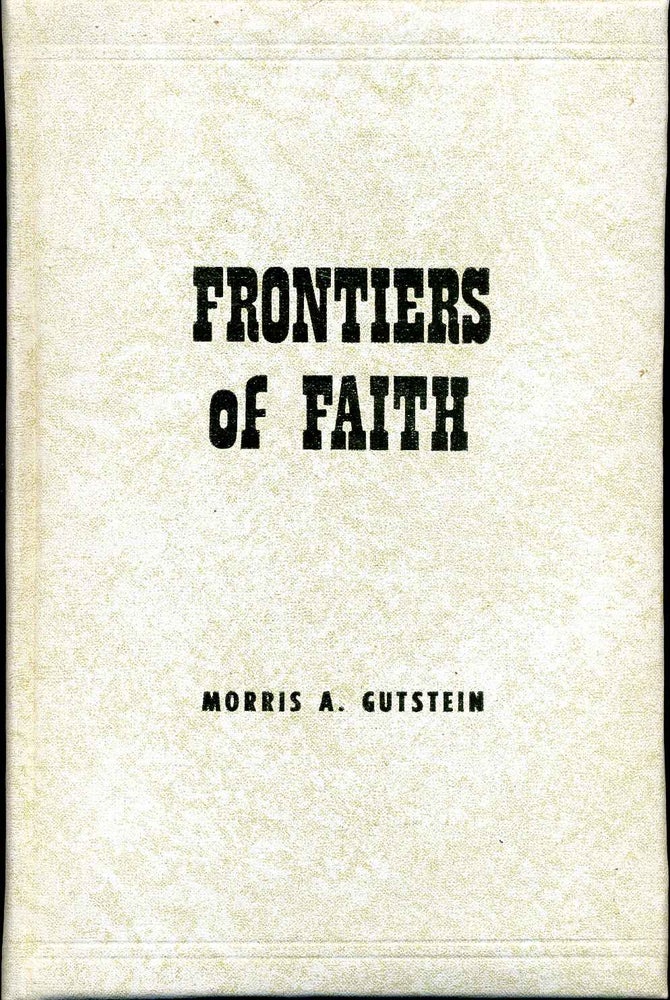 Item #008290 FRONTIERS OF FAITH. Sermonic Discourses on the Weekly Biblical Reading. Limited edition of 150 copies signed by the author. Morris A. Gutstein.
