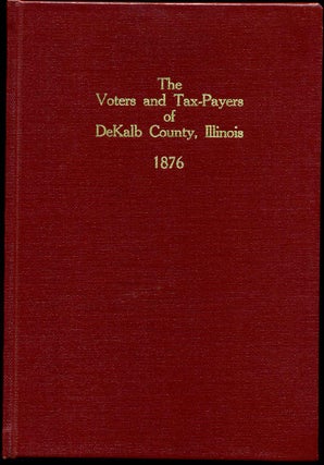 Item #008432 THE VOTERS AND TAX-PAYERS OF DEKALB COUNTY, ILLINOIS 1876. Containing, Also, A...