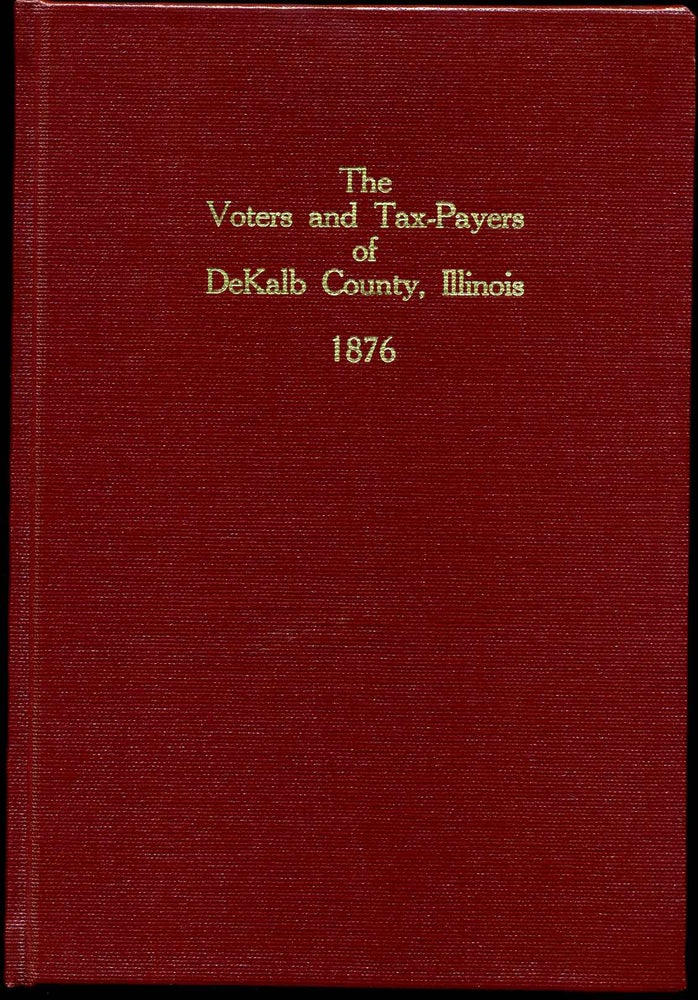 Item #008432 THE VOTERS AND TAX-PAYERS OF DEKALB COUNTY, ILLINOIS 1876. Containing, Also, A Biographical Directory of Its Tax-payers and Voters; A History of the County and State; Map of the County; A Business Directory; An Abstract of Every-day Laws; Officers. Illinois DeKalb County.