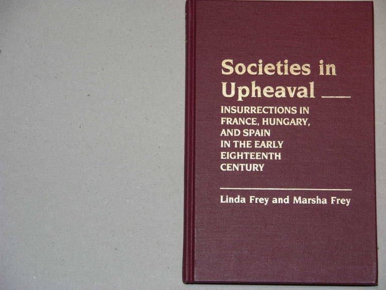 Item #008741 Societies in Upheaval: Insurrections in France, Hungary, and Spain in the Early Eighteenth Century. Linda Frey, Marsha Frey.