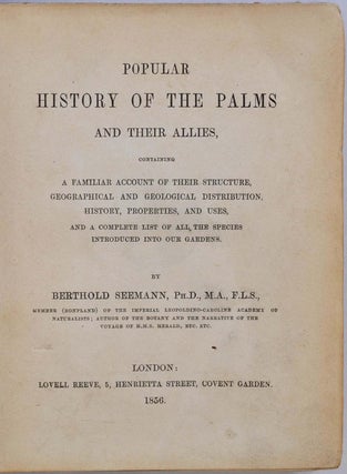 POPULAR HISTORY OF THE PALMS and Their Allies, Containing a Familiar Account of their Structure, Geographical and Geological Distribution, History, Properties, and Uses, and a Complete List of all the Species Introduced into our Gardens.