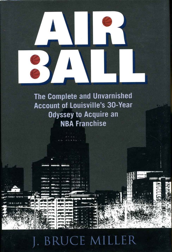 Item #010467 AIRBALL. The Complete and Unvarnished Account of Louisville's 30-Year Odyssey to Acquire an NBA Franchise. Signed by the author. J. Bruce Miller.