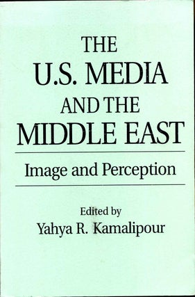 Item #010613 The U.S. Media and the Middle East: Image and Perception. Yahya R. Kamalipour