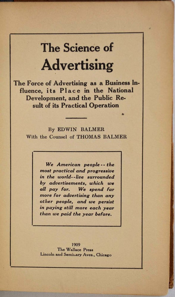 Item #011026 THE SCIENCE OF ADVERTISING. The Force of Advertising as a Business Influence, its Place in the National Development, and the Public Result of its Practical Operation. Edwin Balmer, Thomas Balmer.