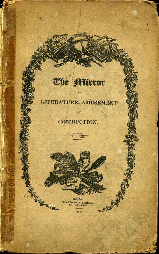 Item #011187 THE MIRROR OF LITERATURE, AMUSEMENT, AND INSTRUCTION: Vol. XXI. Jan-Jun 1833. Containing Original Essays; Historical Narratives; Biographical Memoirs; Sketches of Society; Topographical Descriptions; Novels and Tales; Anecdotes; Select Extracts from. Miscellany.