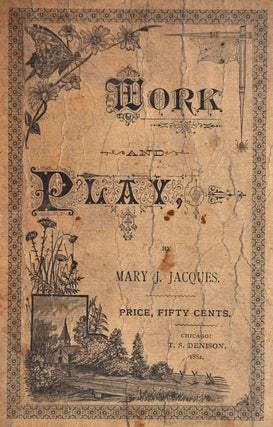 WORK AND PLAY. A Children's Book for School and Home. In Two Parts. Part I. Motion Exercises, Games, Rhymes, for Kindergartens and Primary Schools. Part II. Charades, Pantomimes, Tableaux, Dialogues, Recitations, for Exhibitions and the Home Circle.
