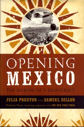 Item #011840 Opening Mexico: The Making of a Democracy. Signed by co-author Samuel Dillon. Julia...