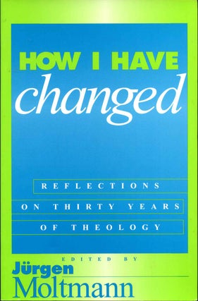 Item #012209 How I Have Changed: Reflections on Thirty Years of Theology. Jurgen Moltmann