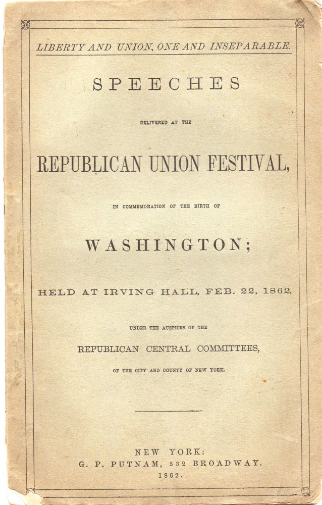 Item #012238 SPEECHES DELIVERED AT THE REPUBLICAN UNION FESTIVAL, In Commemoration of the Birth of Washington; Held at Irving Hall, Feb. 22, 1862 under the Auspices of the Republican Central Committees, of the City and County of New York. Elliot C. Cowdin, Roswell D. Hitchcock, Henry W. Bellows, Henry J. Raymond William M. Evarts, Horace Greeley, George Folsom, E. Delafield Smith.