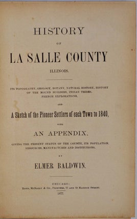 HISTORY OF LA SALLE COUNTY ILLINOIS. Its Topography, Geology, Botany, Natural History, History of the Mound Builders, Indian Tribes, French Explorations, and a Sketch of the Pioneer Settlers of each Town to 1840, with an Appendix...