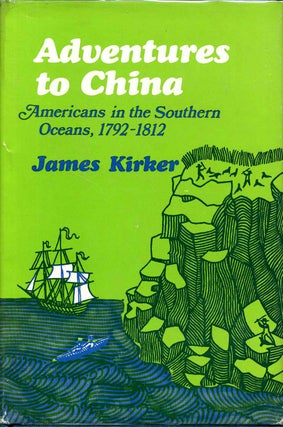 Item #012790 ADVENTURES TO CHINA. Americans in the Southern Seas 1792-1812. James Kirker