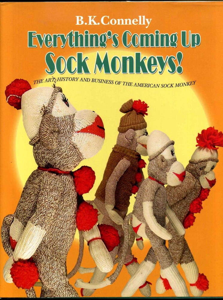 Item #012822 Everything's Coming Up Sock Monkeys: Art, History and Business of the American Sock Monkey. Signed by the author. Bonnie Kraus Connelly.