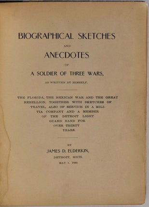 Biographical Sketches and Anecdotes of A Soldier of Three Wars as Written by Himself. The Florida, The Mexican War and the Great Rebellion, Together With Sketches of Travel, Also of Service in a Militia Company and Member of Detroit Light Guard Band for over Thirty Years.