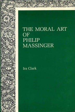 Item #013470 The Moral Art of Philip Massinger. Ira Clark