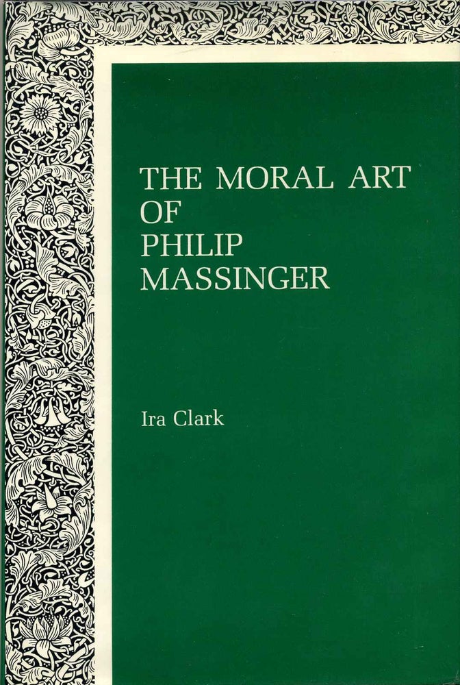Item #013470 The Moral Art of Philip Massinger. Ira Clark.