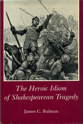 Item #013472 The Heroic Idiom of Shakespearean Tragedy. James C. Bulman