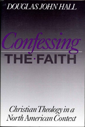 Item #013861 Confessing the Faith: Christian Theology in a North American Context. Douglas John Hall