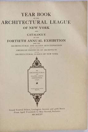 YEAR BOOK OF THE ARCHITECTURAL LEAGUE OF NEW YORK [1925] and Catalogue of the Fortieth Annual Exhibition and the Architectural and Allied Arts Exposition under the Auspices of the American Institute of Architects and the Architectural League of New York.