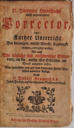 D. Hieronymus Hornschuchs Wohl unterwiesener Corrector : oder Kurtzer Unterricht Vor diejenigen, welche Wercke, so gedruckt werden corrigiren wollen...