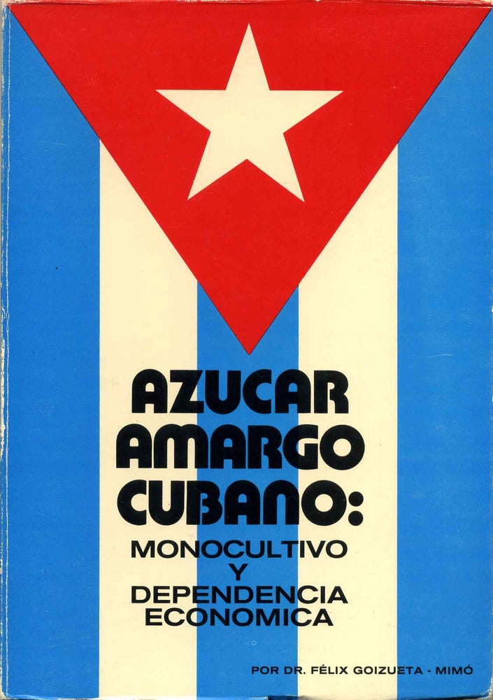 Item #016038 AZUCAR AMARGO CUBANO: Monocultivo y dependencia economica. Signed by Felix Goizueta-Mimo. Felix Goizueta-Mimo.