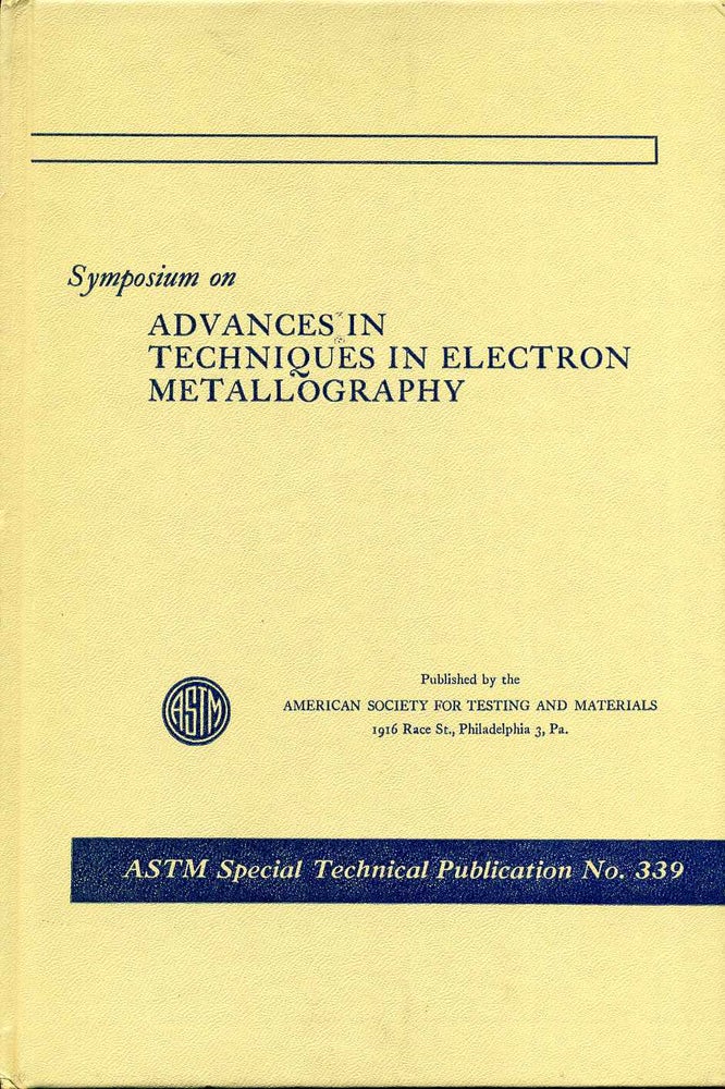Item #016220 SYMPOSIUM ON ADVANCES IN TECHNIQUES IN ELECTRON METALLOGRAPHY. ASTM Special Technical Publication No. 339. American Society for Testing and Materials.