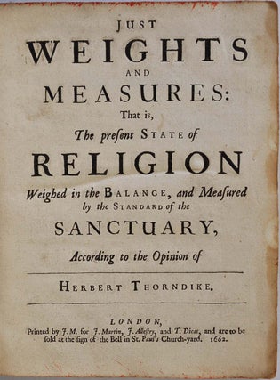 JUST WEIGHTS AND MEASURES: That is, The present State of Religion Weighed in the Balance, and Measured by the Standard of the Sanctuary, According to the Opinion of Herbert Thorndike.