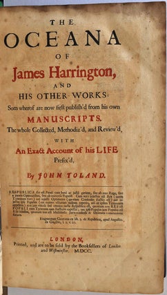THE OCEANA OF JAMES HARRINGTON, and His Other Works; Som wherof are not first publish'd from his own Manuscripts. The whole Collected, Mothodiz'd, and Review'd, with An Exact Account of his Life Prefix'd by John Toland.