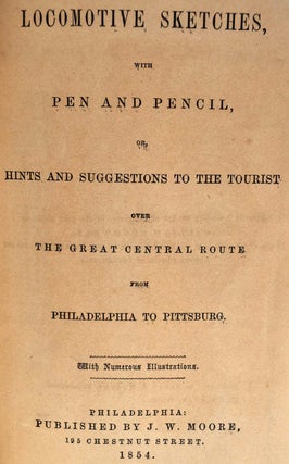 LOCOMOTIVE SKETCHES, with Pen and Pencil, or, Hints and Suggestions to the Tourist over the Great Central Route from Philadelphia to Pittsburg.