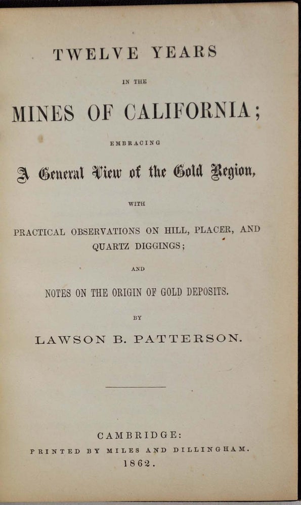 Item #017629 TWELVE YEARS IN THE MINES OF CALIFORNIA; Embracing a General View of th Gold Region, with Practical Observations on Hill, Placer, and Quartz Diggings; and Notes on the Origins of Gold Deposits. Lawson B. Patterson.